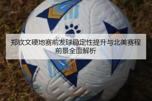 郑钦文硬地赛前发球稳定性提升与北美赛程前景全面解析